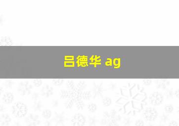 吕德华 ag